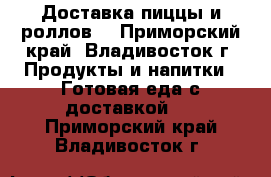 Доставка пиццы и роллов! - Приморский край, Владивосток г. Продукты и напитки » Готовая еда с доставкой   . Приморский край,Владивосток г.